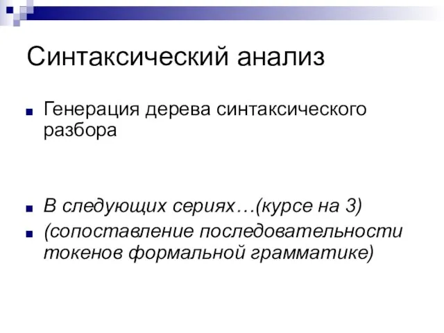 Синтаксический анализ Генерация дерева синтаксического разбора В следующих сериях…(курсе на 3) (сопоставление последовательности токенов формальной грамматике)