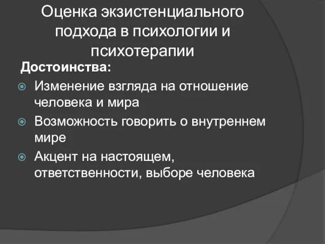 Оценка экзистенциального подхода в психологии и психотерапии Достоинства: Изменение взгляда на