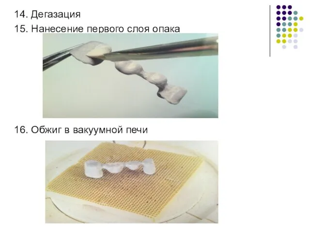 14. Дегазация 15. Нанесение первого слоя опака 16. Обжиг в вакуумной печи