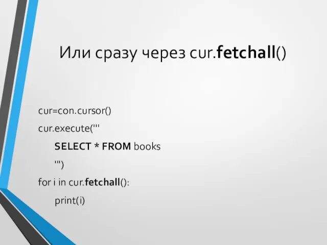 Или сразу через cur.fetchall() cur=con.cursor() cur.execute(''' SELECT * FROM books ''') for i in cur.fetchall(): print(i)