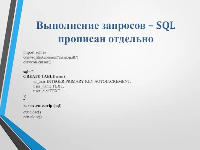 Выполнение запросов – SQL прописан отдельно import sqlite3 con=sqlite3.connect('catalog.db') cur=con.cursor() sql='''