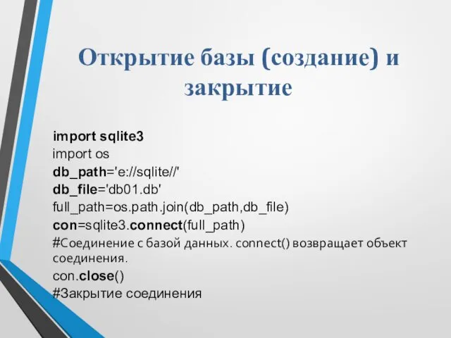 Открытие базы (создание) и закрытие import sqlite3 import os db_path='e://sqlite//' db_file='db01.db'