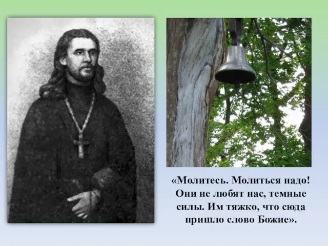 «Молитесь. Молиться надо! Они не любят нас, темные силы. Им тяжко, что сюда пришло слово Божие».