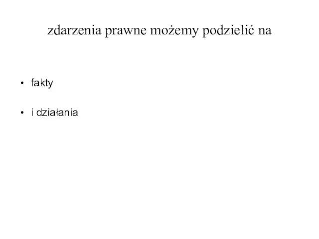 zdarzenia prawne możemy podzielić na fakty i działania