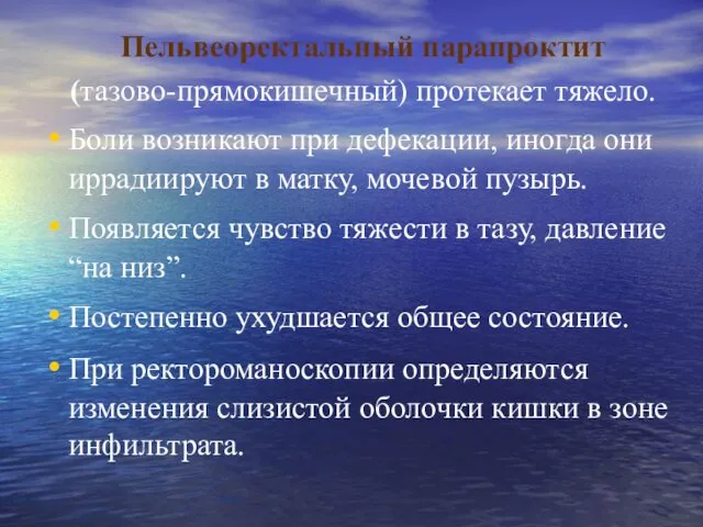 Пельвеоректальный парапроктит (тазово-прямокишечный) протекает тяжело. Боли возникают при дефекации, иногда они