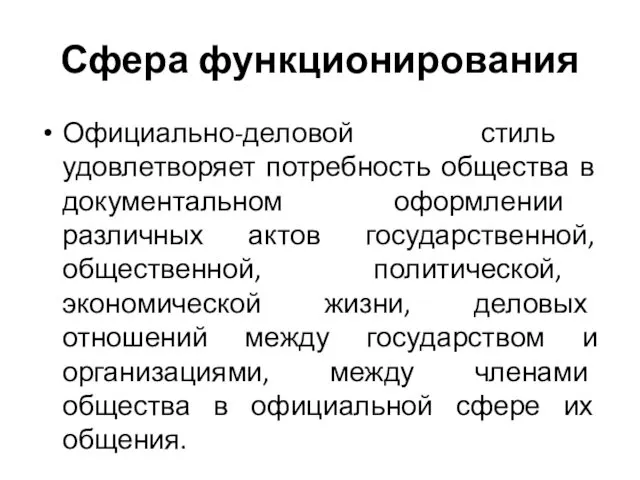 Сфера функционирования Официально-деловой стиль удовлетворяет потребность общества в документальном оформлении различных