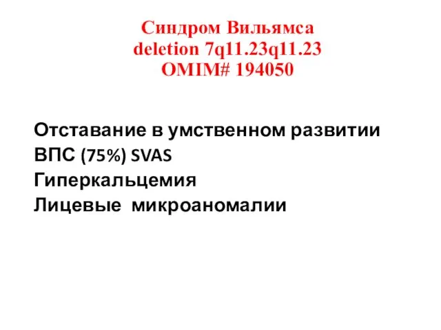 Синдром Вильямса deletion 7q11.23q11.23 OMIM# 194050 Отставание в умственном развитии ВПС (75%) SVAS Гиперкальцемия Лицевые микроаномалии