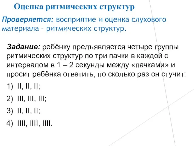 Проверяется: восприятие и оценка слухового материала – ритмических структур. Задание: ребёнку