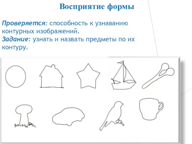 Проверяется: способность к узнаванию контурных изображений. Задание: узнать и назвать предметы по их контуру. Восприятие формы