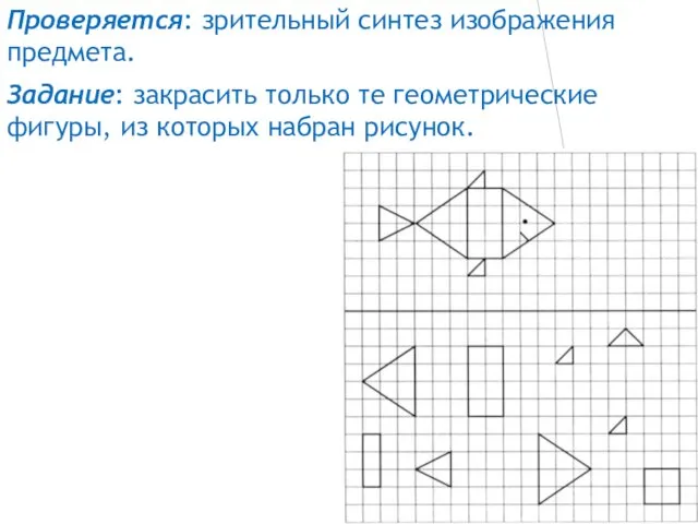 Проверяется: зрительный синтез изображения предмета. Задание: закрасить только те геометрические фигуры, из которых набран рисунок.