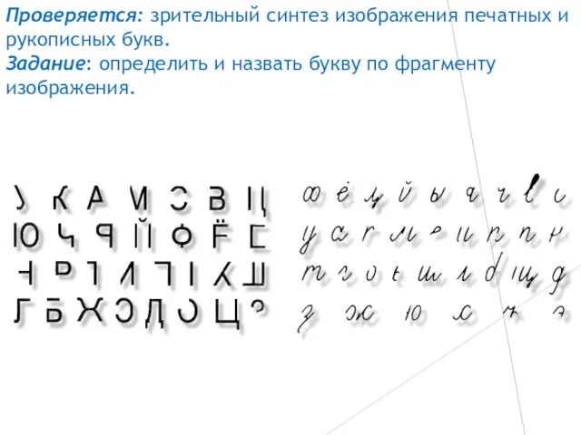 Проверяется: зрительный синтез изображения печатных и рукописных букв. Задание: определить и назвать букву по фрагменту изображения.