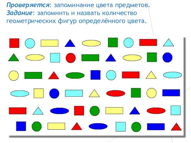 Проверяется: запоминание цвета предметов. Задание: запомнить и назвать количество геометрических фигур определённого цвета.