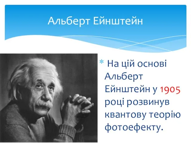 Альберт Ейнштейн На цій основі Альберт Ейнштейн у 1905 році розвинув квантову теорію фотоефекту.