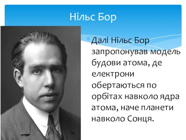 Нільс Бор Далі Нільс Бор запропонував модель будови атома, де електрони