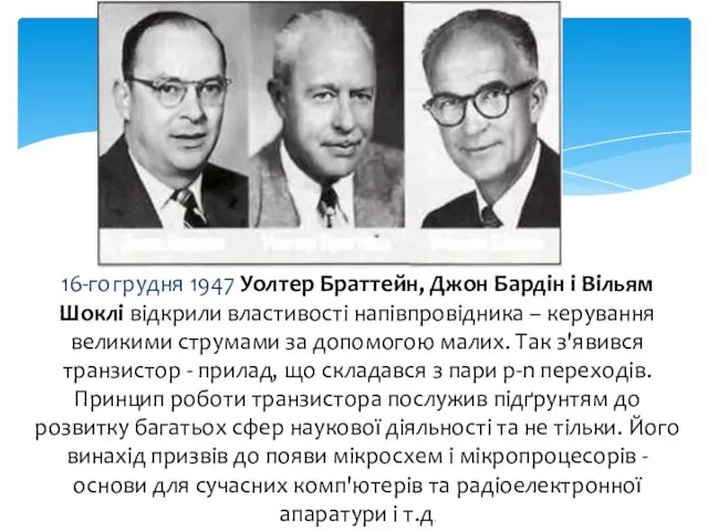 16-го грудня 1947 Уолтер Браттейн, Джон Бардін і Вільям Шоклі відкрили