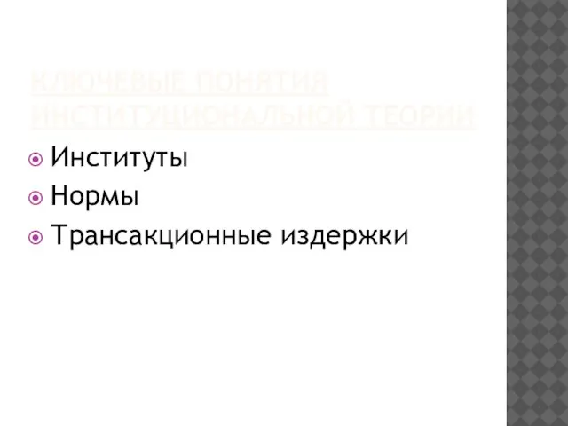 КЛЮЧЕВЫЕ ПОНЯТИЯ ИНСТИТУЦИОНАЛЬНОЙ ТЕОРИИ Институты Нормы Трансакционные издержки