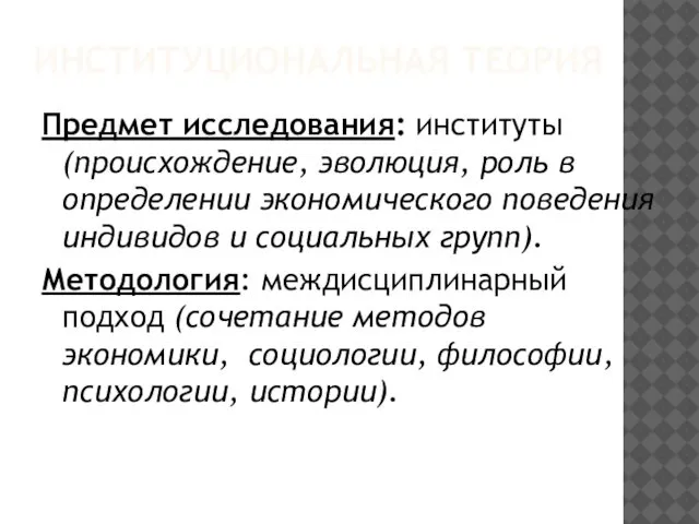 ИНСТИТУЦИОНАЛЬНАЯ ТЕОРИЯ Предмет исследования: институты (происхождение, эволюция, роль в определении экономического