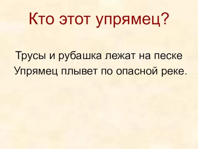 Кто этот упрямец? Трусы и рубашка лежат на песке Упрямец плывет по опасной реке.