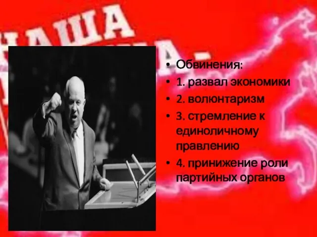 Обвинения: 1. развал экономики 2. волюнтаризм 3. стремление к единоличному правлению 4. принижение роли партийных органов