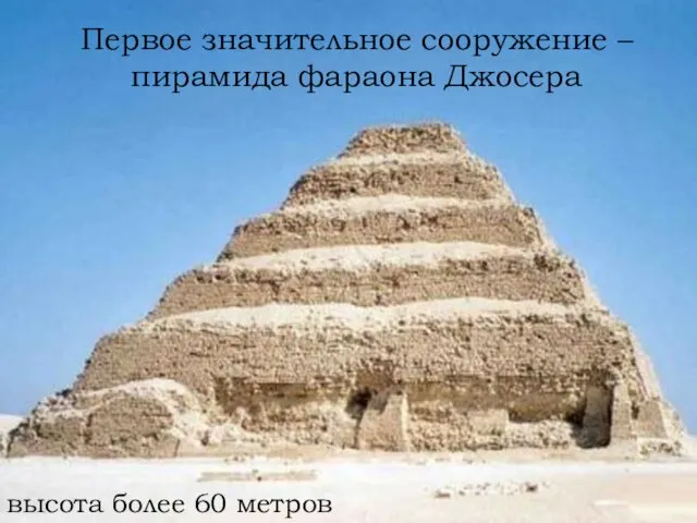 Первое значительное сооружение – пирамида фараона Джосера высота более 60 метров