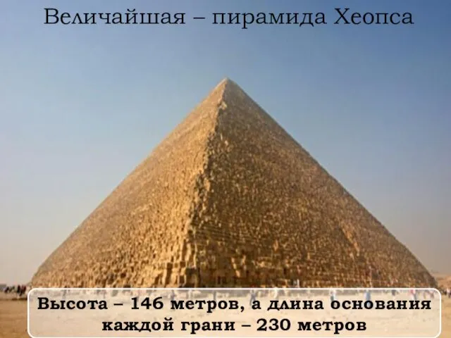 Величайшая – пирамида Хеопса Высота – 146 метров, а длина основания каждой грани – 230 метров