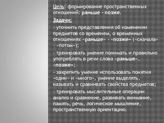 Цель: формирование пространственных отношений: раньше - позже. Задачи: - уточнить представления