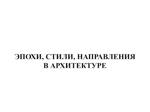 ЭПОХИ, СТИЛИ, НАПРАВЛЕНИЯ В АРХИТЕКТУРЕ