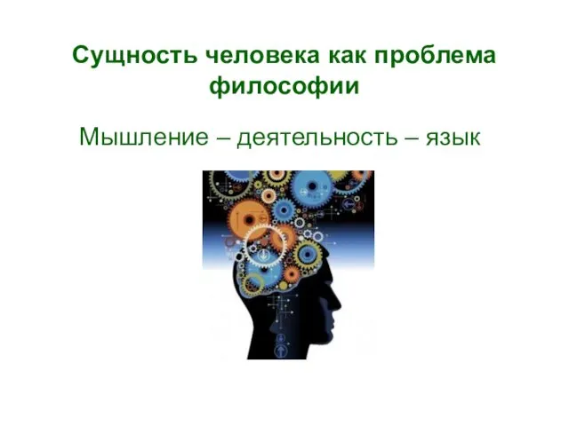 Сущность человека как проблема философии Мышление – деятельность – язык