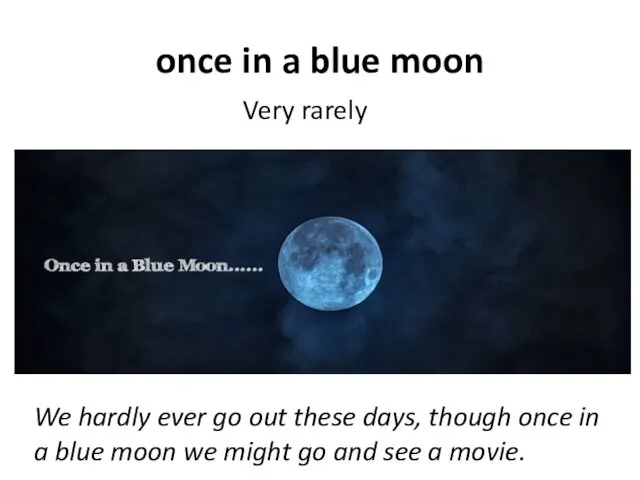 once in a blue moon Very rarely We hardly ever go