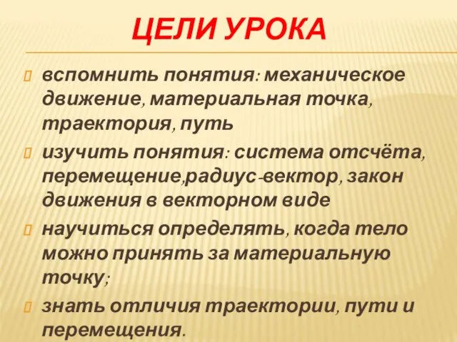 ЦЕЛИ УРОКА вспомнить понятия: механическое движение, материальная точка, траектория, путь изучить