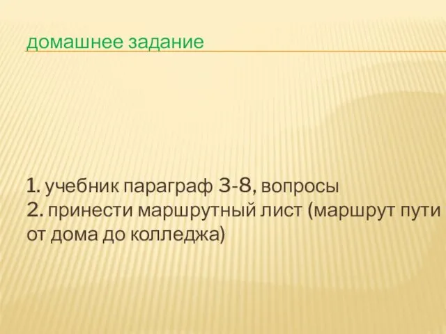 домашнее задание 1. учебник параграф 3-8, вопросы 2. принести маршрутный лист