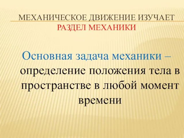 МЕХАНИЧЕСКОЕ ДВИЖЕНИЕ ИЗУЧАЕТ РАЗДЕЛ МЕХАНИКИ Основная задача механики – определение положения