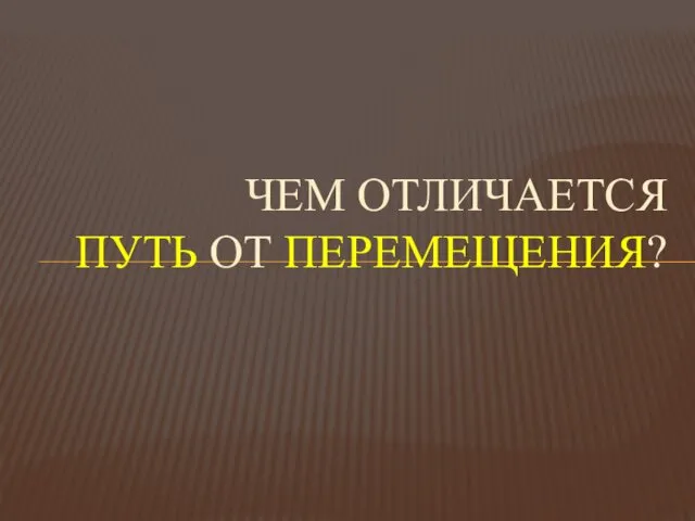 ЧЕМ ОТЛИЧАЕТСЯ ПУТЬ ОТ ПЕРЕМЕЩЕНИЯ?