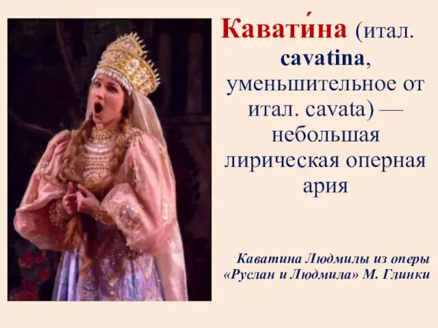 Кавати́на (итал. cavatina, уменьшительное от итал. cavata) — небольшая лирическая оперная