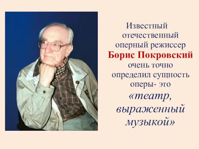 Известный отечественный оперный режиссер Борис Покровский очень точно определил сущность оперы- это «театр, выраженный музыкой»