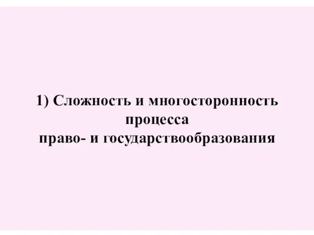 1) Сложность и многосторонность процесса право- и государствообразования