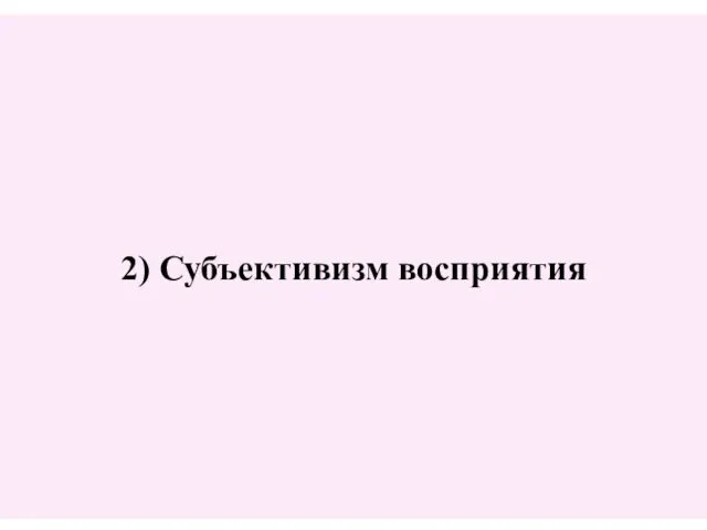 2) Субъективизм восприятия