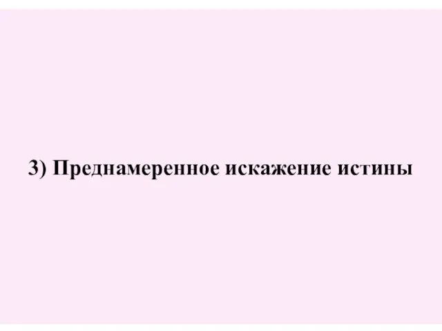 3) Преднамеренное искажение истины