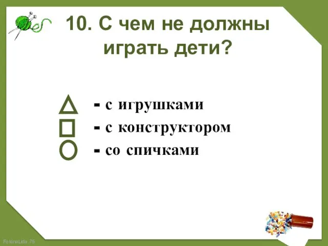 10. С чем не должны играть дети? - с игрушками - с конструктором - со спичками