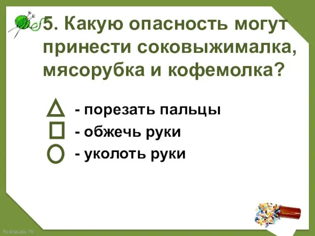 5. Какую опасность могут принести соковыжималка, мясорубка и кофемолка? - порезать