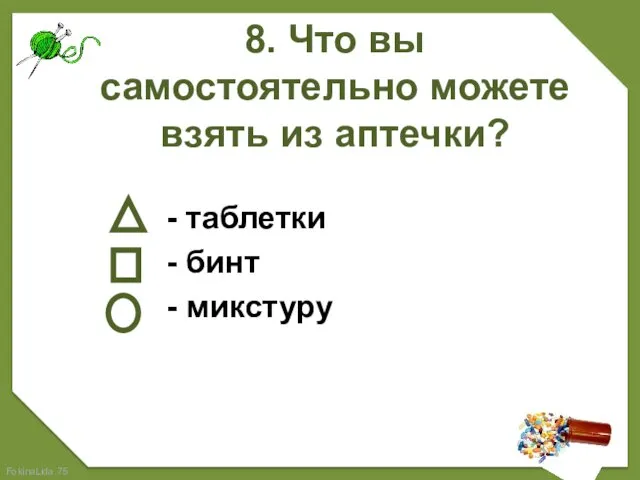 8. Что вы самостоятельно можете взять из аптечки? - таблетки - бинт - микстуру