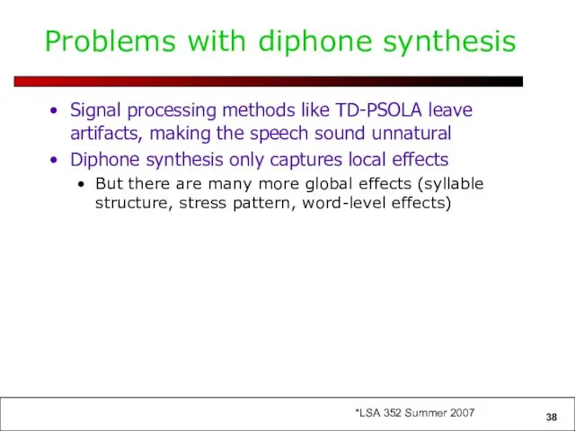 Problems with diphone synthesis Signal processing methods like TD-PSOLA leave artifacts,