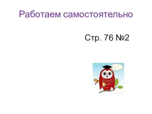 Работаем самостоятельно Стр. 76 №2