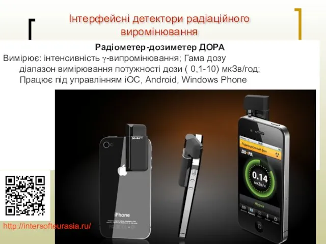 Інтерфейсні детектори радіаційного виромінювання Радіометер-дозиметер ДОРА Вимірює: інтенсивність γ-випромінювання; Гама дозу