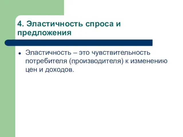 4. Эластичность спроса и предложения Эластичность – это чувствительность потребителя (производителя) к изменению цен и доходов.