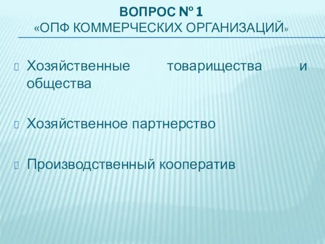 ВОПРОС № 1 «ОПФ КОММЕРЧЕСКИХ ОРГАНИЗАЦИЙ» Хозяйственные товарищества и общества Хозяйственное партнерство Производственный кооператив