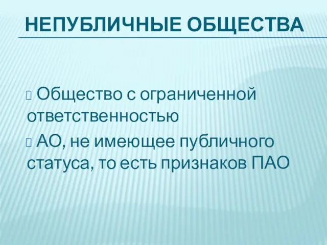 НЕПУБЛИЧНЫЕ ОБЩЕСТВА Общество с ограниченной ответственностью АО, не имеющее публичного статуса, то есть признаков ПАО