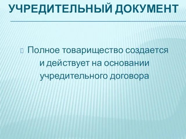 УЧРЕДИТЕЛЬНЫЙ ДОКУМЕНТ Полное товарищество создается и действует на основании учредительного договора