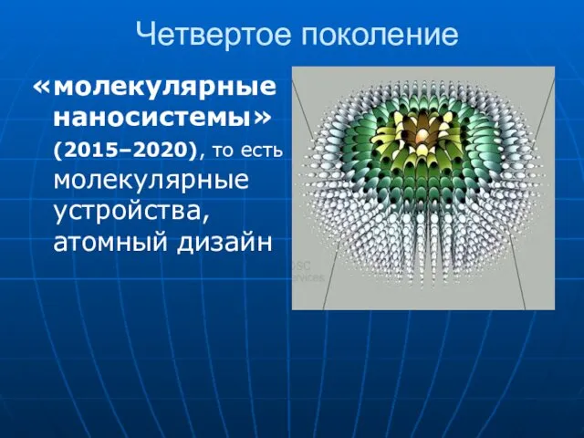 Четвертое поколение «молекулярные наносистемы» (2015–2020), то есть молекулярные устройства, атомный дизайн