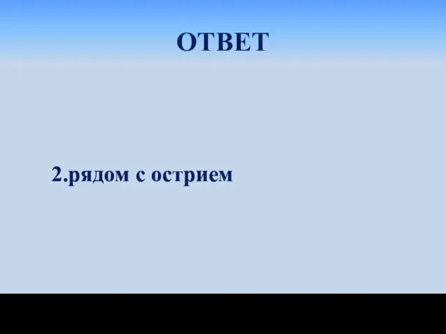 ОТВЕТ 2.рядом с острием